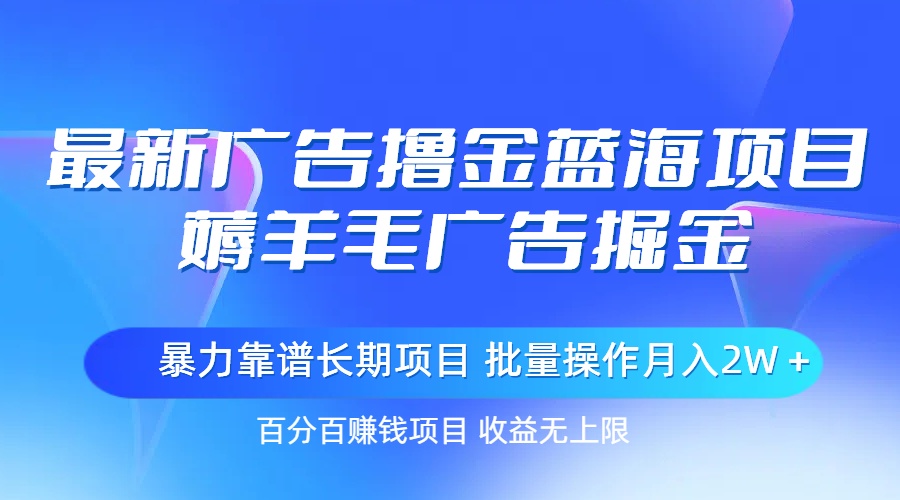 （11193期）最新广告撸金蓝海项目，薅羊毛广告掘金 长期项目 批量操作月入2W＋-聚富网创