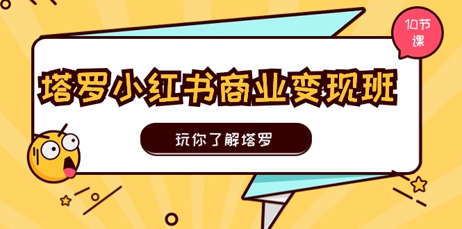 塔罗小红书商业变现实操班，玩你了解塔罗，玩转小红书塔罗变现（10节课）-聚富网创