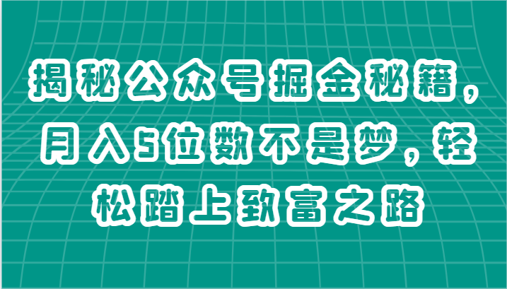 揭秘公众号掘金秘籍，月入5位数不是梦，轻松踏上致富之路-聚富网创