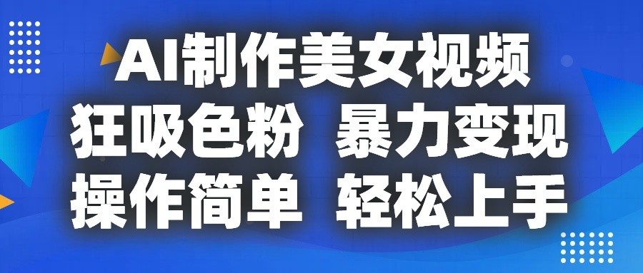 AI制作美女视频，狂吸色粉，暴力变现，操作简单，小白也能轻松上手-聚富网创