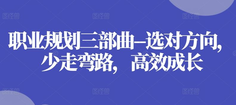 职业规划三部曲–选对方向，少走弯路，高效成长-聚富网创