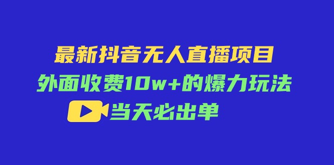 （11212期）最新抖音无人直播项目，外面收费10w+的爆力玩法，当天必出单-聚富网创