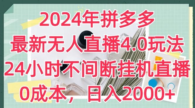 2024年拼多多最新无人直播4.0玩法，24小时不间断挂机直播，0成本，日入2k【揭秘】-聚富网创