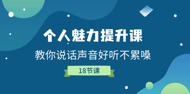 （11237期）个人魅力-提升课，教你说话声音好听不累嗓（18节课）-聚富网创