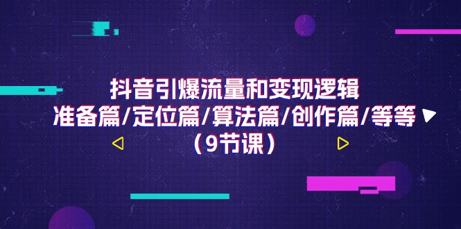 （11257期）抖音引爆流量和变现逻辑，准备篇/定位篇/算法篇/创作篇/等等（9节课）-聚富网创