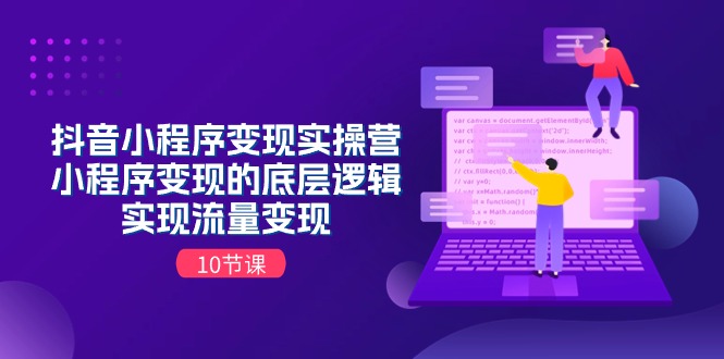 （11256期）抖音小程序变现实操营，小程序变现的底层逻辑，实现流量变现（10节课）-聚富网创