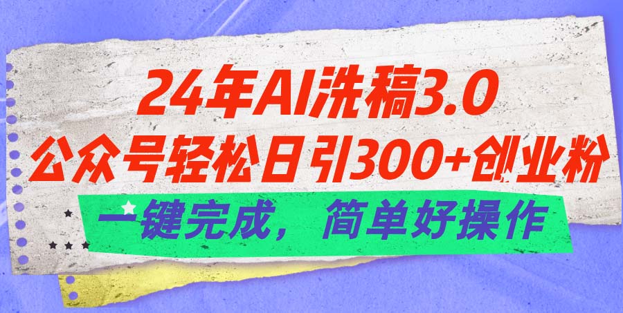 （11288期）24年Ai洗稿3.0，公众号轻松日引300+创业粉，一键完成，简单好操作-聚富网创