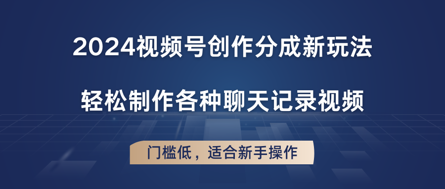 2024视频号创作分成新玩法，轻松制作各种聊天记录视频，门槛低，适合新手操作-聚富网创