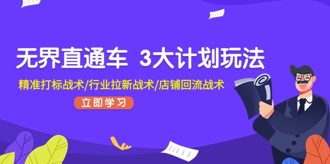 （11304期）无界直通车 3大计划玩法，精准打标战术/行业拉新战术/店铺回流战术-聚富网创