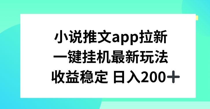 小说推文APP拉新，一键挂JI新玩法，收益稳定日入200+【揭秘】-聚富网创