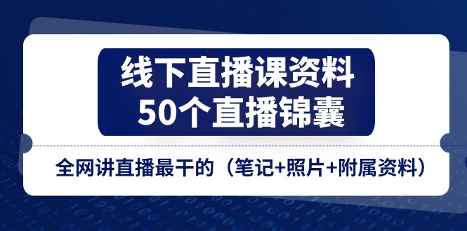 （11319期）线下直播课资料、50个-直播锦囊，全网讲直播最干的（笔记+照片+附属资料）-聚富网创