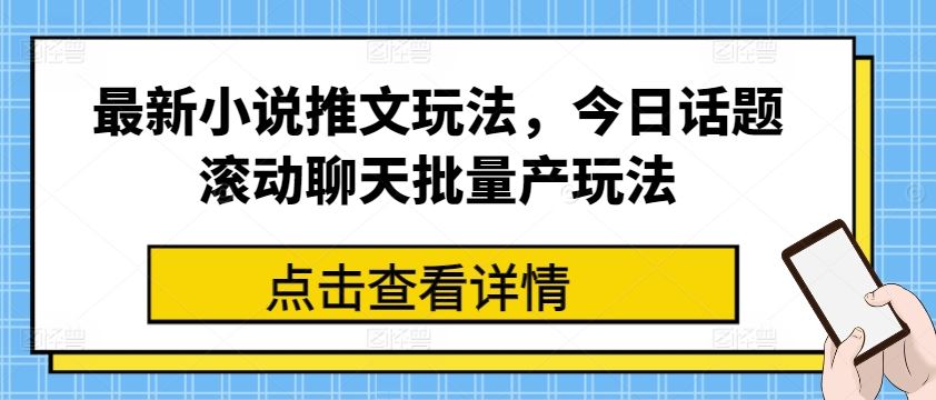 最新小说推文玩法，今日话题滚动聊天批量产玩法-聚富网创