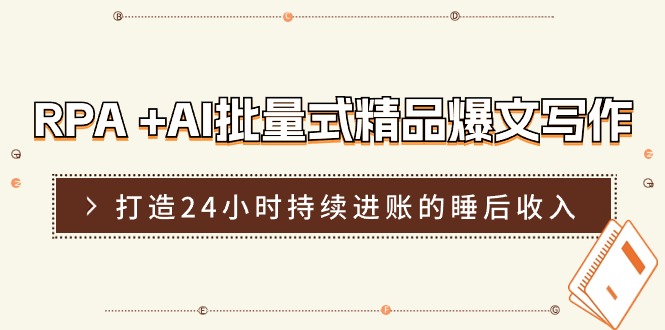 （11327期）RPA +AI批量式 精品爆文写作  日更实操营，打造24小时持续进账的睡后收入-聚富网创