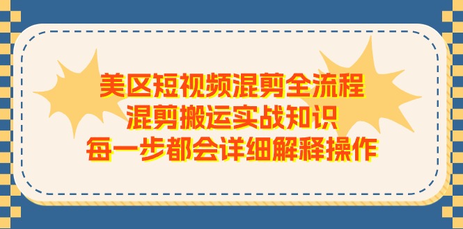 美区短视频混剪全流程，混剪搬运实战知识，每一步都会详细解释操作-聚富网创