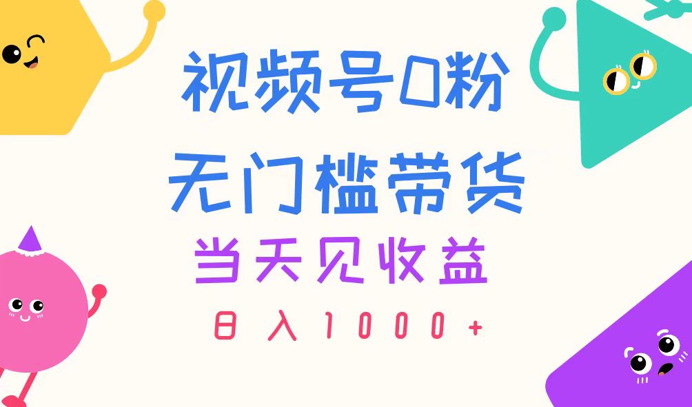 （11348期）视频号0粉无门槛带货，当天见收益，日入1000+-聚富网创