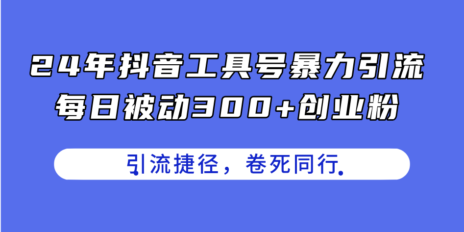 （11354期）24年抖音工具号暴力引流，每日被动300+创业粉，创业粉捷径，卷死同行-聚富网创