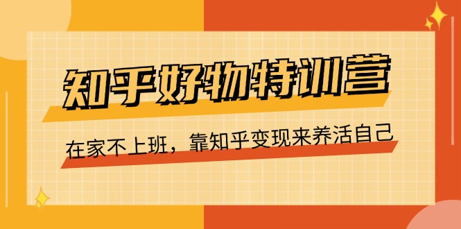 （11369期）知乎好物特训营，在家不上班，靠知乎变现来养活自己（16节）-聚富网创