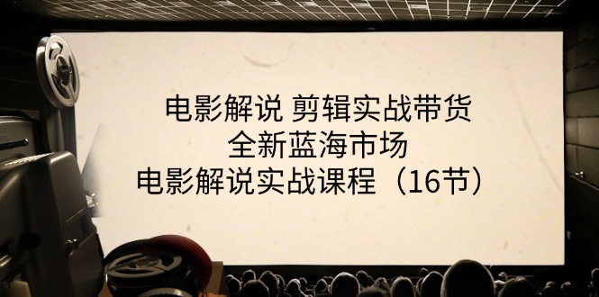 电影解说剪辑实战带货全新蓝海市场，电影解说实战课程（16节）-聚富网创