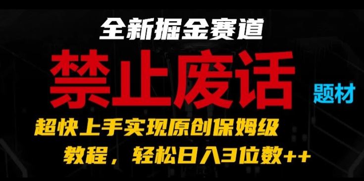 全新掘金赛道，禁止废话题材，超快上手实现原创保姆级教程，轻松日入3位数【揭秘】-聚富网创