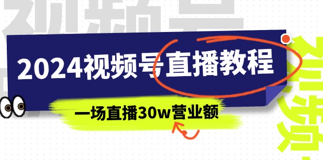 （11394期）2024视频号直播教程：视频号如何赚钱详细教学，一场直播30w营业额（37节）-聚富网创