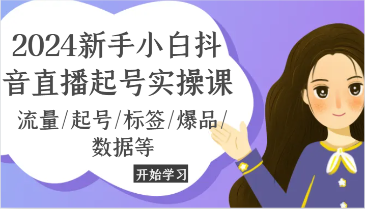 2024新手小白抖音直播起号实操课，流量/起号/标签/爆品/数据等-聚富网创