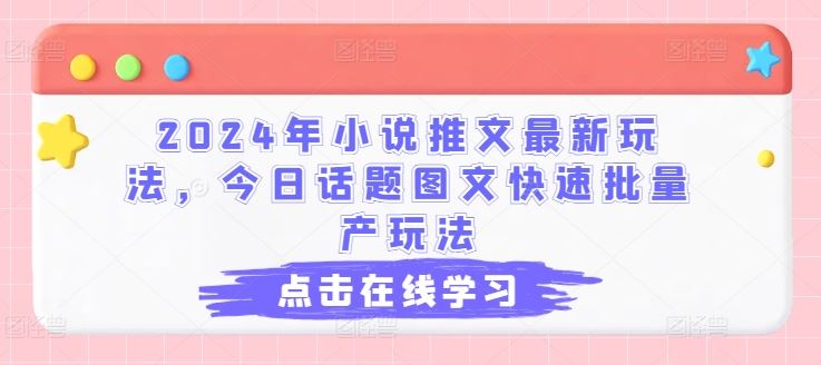 2024年小说推文最新玩法，今日话题图文快速批量产玩法-聚富网创