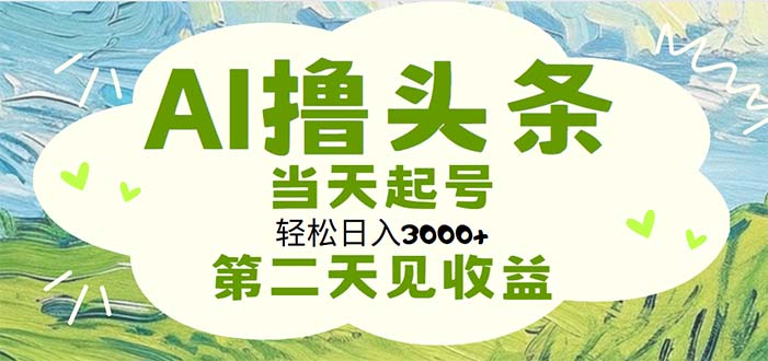 （11426期）AI撸头条，轻松日入3000+无脑操作，当天起号，第二天见收益-聚富网创