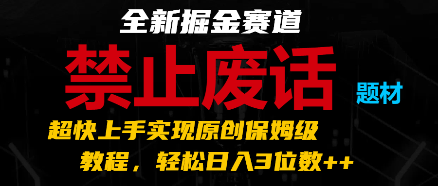 全新掘金赛道 禁止废话题材，超快上手实现原创保姆级教程，轻松日入3位数++-聚富网创