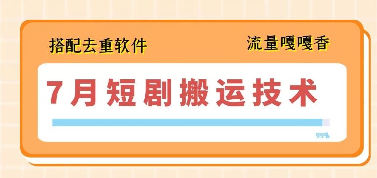 7月最新短剧搬运技术，搭配去重软件操作-聚富网创