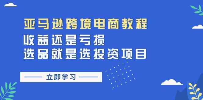 亚马逊跨境电商教程：收益还是亏损！选品就是选投资项目-聚富网创