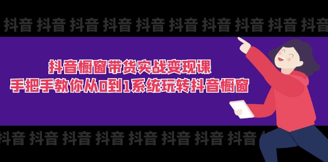 （11462期）抖音橱窗带货实战变现课：手把手教你从0到1系统玩转抖音橱窗-11节-聚富网创