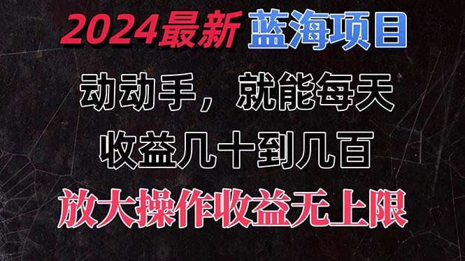 （11470期）有手就行的2024全新蓝海项目，每天1小时收益几十到几百，可放大操作收…-聚富网创