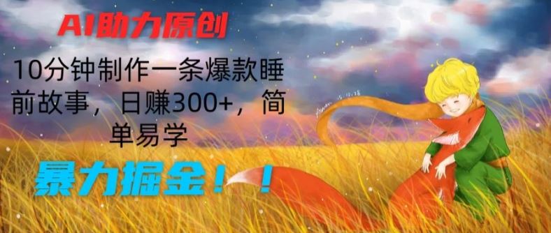 AI助力原创：10分钟制作一条爆款睡前故事，日赚300+，简单易学，暴力掘金【揭秘】-聚富网创