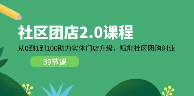 社区团店2.0课程，从0到1到100助力实体门店升级，赋能社区团购创业-聚富网创