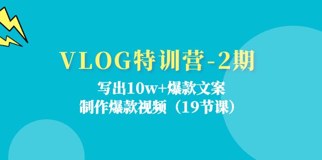 VLOG特训营第2期：写出10w+爆款文案，制作爆款视频（18节课）-聚富网创