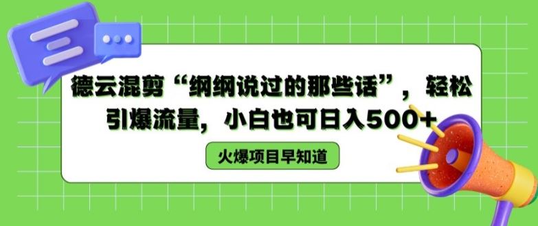 德云混剪“纲纲说过的那些话”，轻松引爆流量，小白也可日入500+【揭秘 】-聚富网创