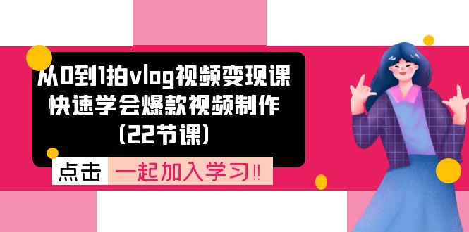 从0到1拍vlog视频变现课：快速学会爆款视频制作（22节课）-聚富网创