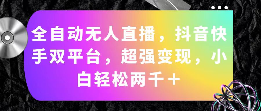 （11523期）全自动无人直播，抖音快手双平台，超强变现，小白轻松两千＋-聚富网创