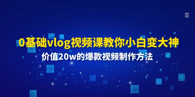 0基础vlog视频课教你小白变大神：价值20w的爆款视频制作方法-聚富网创