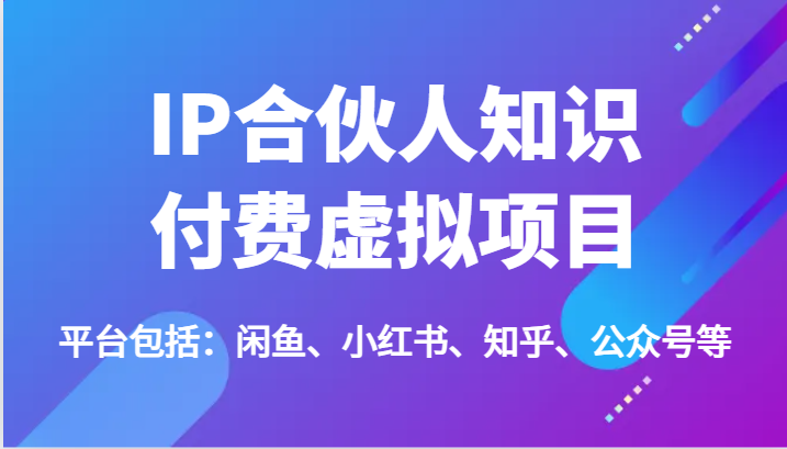 IP合伙人知识付费虚拟项目，包括：闲鱼、小红书、知乎、公众号等（51节）-聚富网创