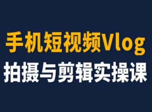 手机短视频Vlog拍摄与剪辑实操课，小白变大师-聚富网创