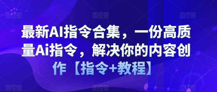 最新AI指令合集，一份高质量Ai指令，解决你的内容创作【指令+教程】-聚富网创