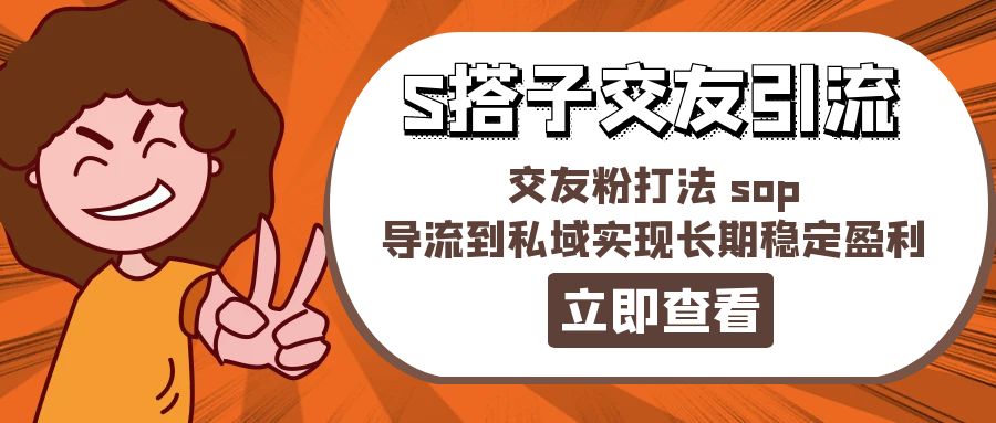 （11548期）某收费888-S搭子交友引流，交友粉打法 sop，导流到私域实现长期稳定盈利-聚富网创