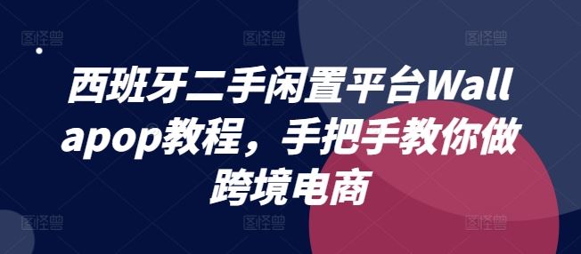 西班牙二手闲置平台Wallapop教程，手把手教你做跨境电商-聚富网创