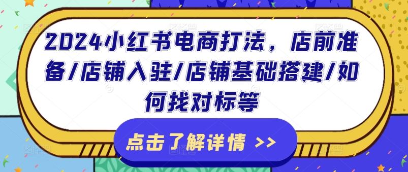 2024小红书电商打法，店前准备/店铺入驻/店铺基础搭建/如何找对标等-聚富网创