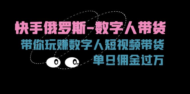 （11553期）快手俄罗斯-数字人带货，带你玩赚数字人短视频带货，单日佣金过万-聚富网创