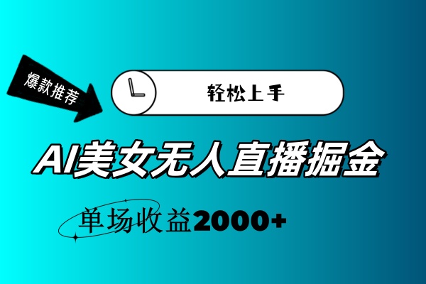 （11579期）AI美女无人直播暴力掘金，小白轻松上手，单场收益2000+-聚富网创