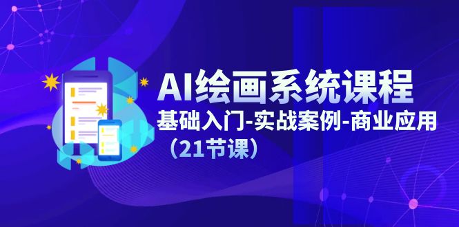 AI绘画系统课程，基础入门-实战案例-商业应用（21节课）-聚富网创