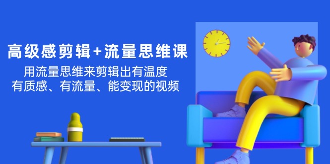 （11589期）高级感 剪辑+流量思维：用流量思维剪辑出有温度/有质感/有流量/能变现视频-聚富网创