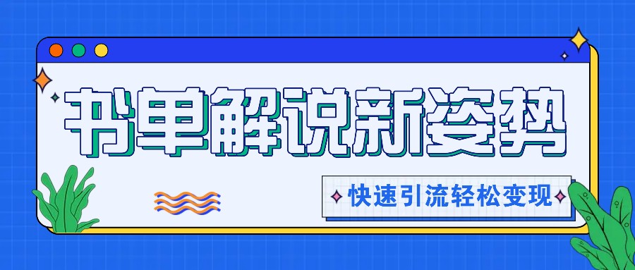 书单解说玩法快速引流，解锁阅读新姿势，原创视频轻松变现！-聚富网创